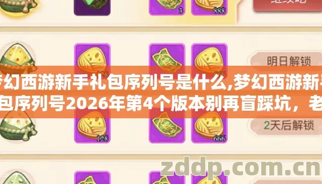 梦幻西游新手礼包序列号是什么,梦幻西游新手礼包序列号2026年第4个版本别再盲踩坑，老玩家实测避坑清单