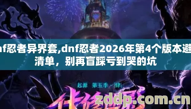 dnf忍者异界套,dnf忍者2026年第4个版本避坑清单，别再盲踩亏到哭的坑