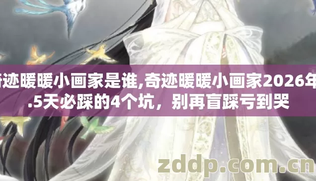 奇迹暖暖小画家是谁,奇迹暖暖小画家2026年3.5天必踩的4个坑，别再盲踩亏到哭
