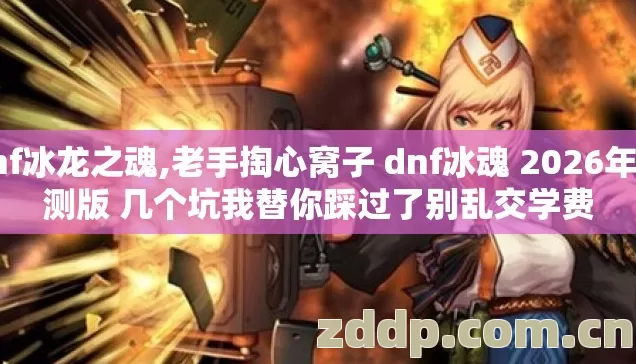 dnf冰龙之魂,老手掏心窝子 dnf冰魂 2026年亲测版 几个坑我替你踩过了别乱交学费