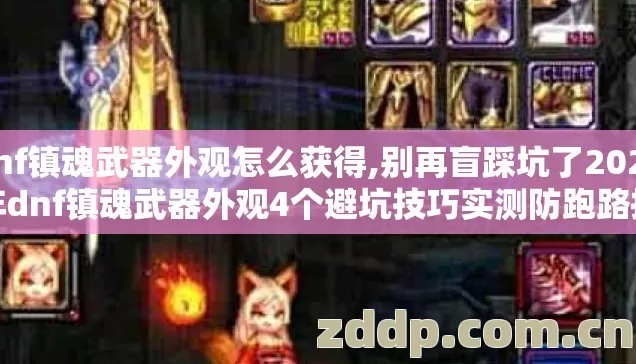 dnf镇魂武器外观怎么获得,别再盲踩坑了2026年dnf镇魂武器外观4个避坑技巧实测防跑路指南 dnf镇魂武器外观怎么获得,别再盲踩坑了2026年dnf镇魂武器外观4个避坑技巧实测防跑路指南