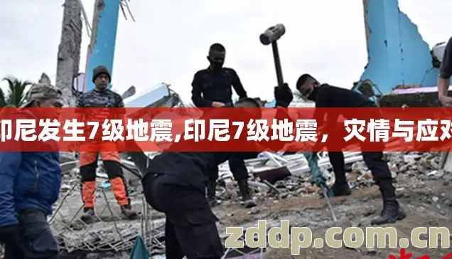 印尼发生7级地震,印尼7级地震，灾情与应对