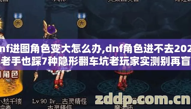 dnf进图角色变大怎么办,dnf角色进不去2026年老手也踩7种隐形翻车坑老玩家实测别再盲踩冤枉坑 dnf进图角色变大怎么办,dnf角色进不去2026年老手也踩7种隐形翻车坑老玩家实测别再盲踩冤枉坑