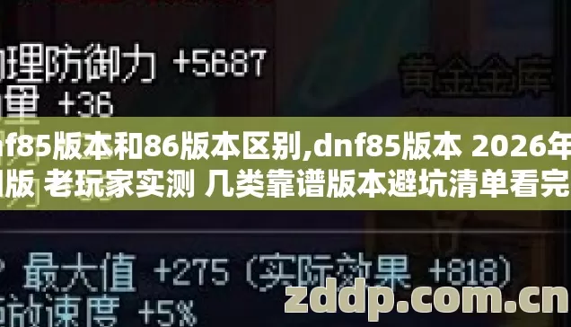 dnf85版本和86版本区别,dnf85版本 2026年怀旧版 老玩家实测 几类靠谱版本避坑清单看完直接选? dnf85版本和86版本区别,dnf85版本 2026年怀旧版 老玩家实测 几类靠谱版本避坑清单看完直接选?