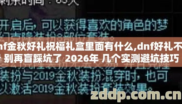 dnf金秋好礼祝福礼盒里面有什么,dnf好礼不间断 别再盲踩坑了 2026年 几个实测避坑技巧 老玩家亲测防跑路指南看完稳赚