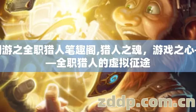 网游之全职猎人笔趣阁,猎人之魂,游戏之心——全职猎人的虚拟征途 网游之全职猎人笔趣阁,猎人之魂,游戏之心——全职猎人的虚拟征途