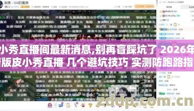皮小秀直播间最新消息,别再盲踩坑了 2026年靠谱版皮小秀直播 几个避坑技巧 实测防跑路指南? 皮小秀直播间最新消息,别再盲踩坑了 2026年靠谱版皮小秀直播 几个避坑技巧 实测防跑路指南?