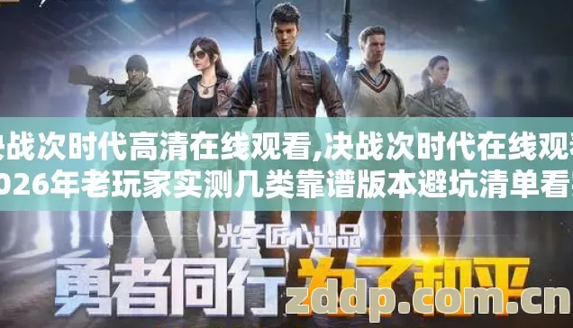 决战次时代高清在线观看,决战次时代在线观看2026年老玩家实测几类靠谱版本避坑清单看完直接选 决战次时代高清在线观看,决战次时代在线观看2026年老玩家实测几类靠谱版本避坑清单看完直接选