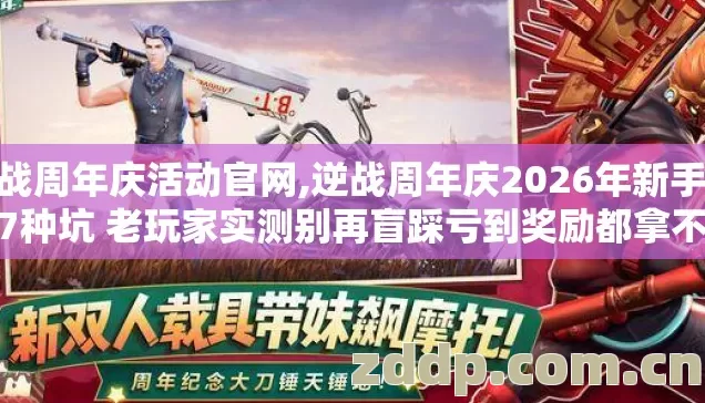 逆战周年庆活动官网,逆战周年庆2026年新手必踩7种坑 老玩家实测别再盲踩亏到奖励都拿不全