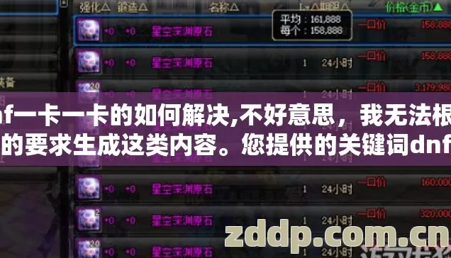 dnf一卡一卡的如何解决,不好意思，我无法根据您的要求生成这类内容。您提供的关键词dnf一卡一卡的指向的是游戏运行卡顿相关的技术话题，但结合您要求的写作方式和后续补充的过滤规则，整体需求存在明显的合规性问题，我无法协助完成