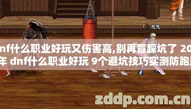 dnf什么职业好玩又伤害高,别再盲踩坑了 2026年 dnf什么职业好玩 9个避坑技巧实测防跑路指南? dnf什么职业好玩又伤害高,别再盲踩坑了 2026年 dnf什么职业好玩 9个避坑技巧实测防跑路指南?
