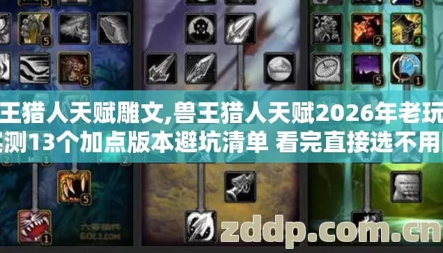 兽王猎人天赋雕文,兽王猎人天赋2026年老玩家实测13个加点版本避坑清单 看完直接选不用瞎摸索 兽王猎人天赋雕文,兽王猎人天赋2026年老玩家实测13个加点版本避坑清单 看完直接选不用瞎摸索