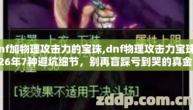 dnf加物理攻击力的宝珠,dnf物理攻击力宝珠2026年7种避坑细节,别再盲踩亏到哭的真金白银坑 dnf加物理攻击力的宝珠,dnf物理攻击力宝珠2026年7种避坑细节,别再盲踩亏到哭的真金白银坑