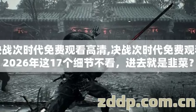 决战次时代免费观看高清,决战次时代免费观看2026年这17个细节不看,进去就是韭菜? 决战次时代免费观看高清,决战次时代免费观看2026年这17个细节不看,进去就是韭菜?