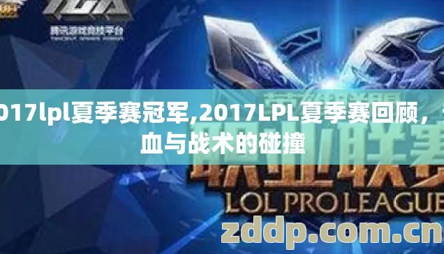2017lpl夏季赛冠军,2017LPL夏季赛回顾,热血与战术的碰撞 2017lpl夏季赛冠军,2017LPL夏季赛回顾,热血与战术的碰撞
