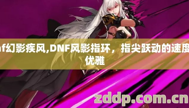 dnf幻影疾风,DNF风影指环,指尖跃动的速度与优雅 dnf幻影疾风,DNF风影指环,指尖跃动的速度与优雅