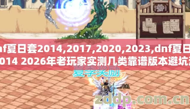 Dnf夏日套2014,2017,2020,2023,dnf夏日套2014 2026年老玩家实测几类靠谱版本避坑清单看完直接选? Dnf夏日套2014,2017,2020,2023,dnf夏日套2014 2026年老玩家实测几类靠谱版本避坑清单看完直接选?