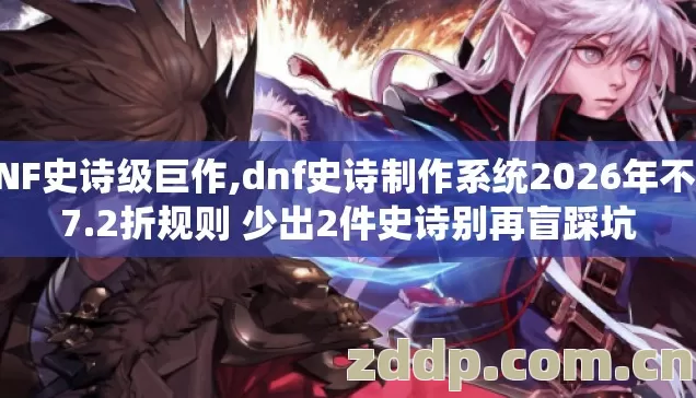 DNF史诗级巨作,dnf史诗制作系统2026年不懂7.2折规则 少出2件史诗别再盲踩坑 DNF史诗级巨作,dnf史诗制作系统2026年不懂7.2折规则 少出2件史诗别再盲踩坑