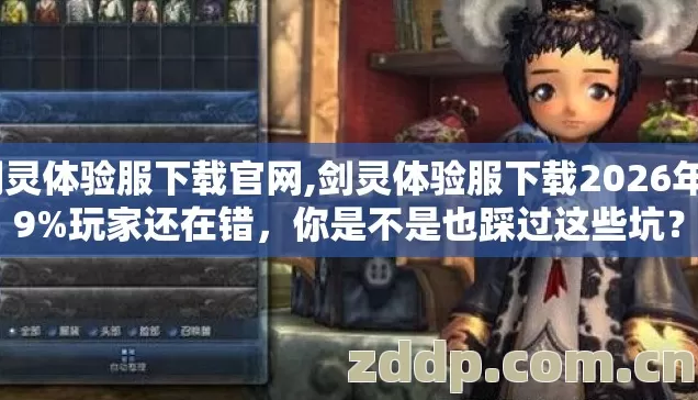剑灵体验服下载官网,剑灵体验服下载2026年89%玩家还在错,你是不是也踩过这些坑? 剑灵体验服下载官网,剑灵体验服下载2026年89%玩家还在错,你是不是也踩过这些坑?