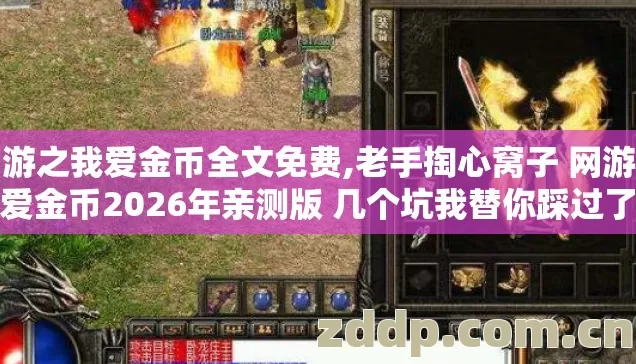 网游之我爱金币全文免费,老手掏心窝子 网游之我爱金币2026年亲测版 几个坑我替你踩过了别再交冤枉学费 网游之我爱金币全文免费,老手掏心窝子 网游之我爱金币2026年亲测版 几个坑我替你踩过了别再交冤枉学费