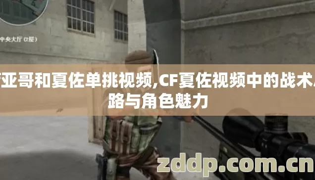 cf亚哥和夏佐单挑视频,CF夏佐视频中的战术思路与角色魅力