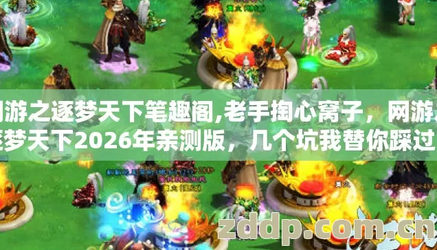 网游之逐梦天下笔趣阁,老手掏心窝子，网游之逐梦天下2026年亲测版，几个坑我替你踩过了别再交学费
