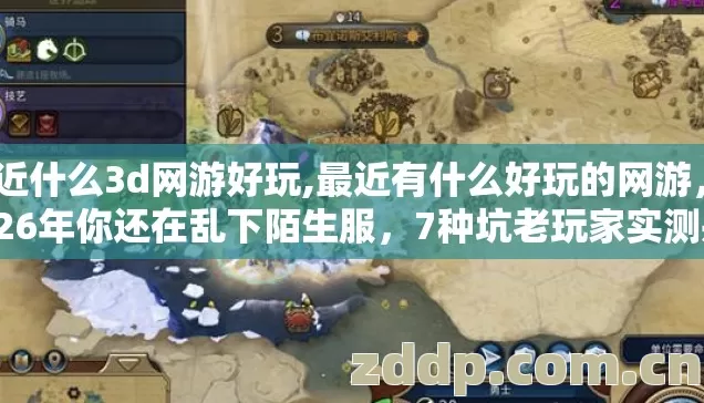 最近什么3d网游好玩,最近有什么好玩的网游,2026年你还在乱下陌生服,7种坑老玩家实测别再盲踩坑 最近什么3d网游好玩,最近有什么好玩的网游,2026年你还在乱下陌生服,7种坑老玩家实测别再盲踩坑