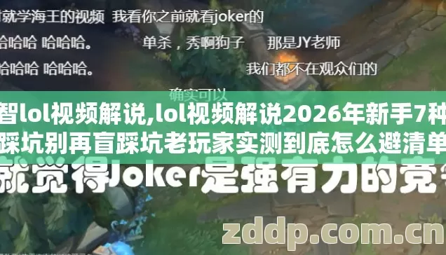 小智lol视频解说,lol视频解说2026年新手7种必踩坑别再盲踩坑老玩家实测到底怎么避清单