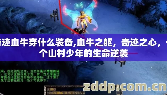奇迹血牛穿什么装备,血牛之躯,奇迹之心,一个山村少年的生命逆袭 奇迹血牛穿什么装备,血牛之躯,奇迹之心,一个山村少年的生命逆袭