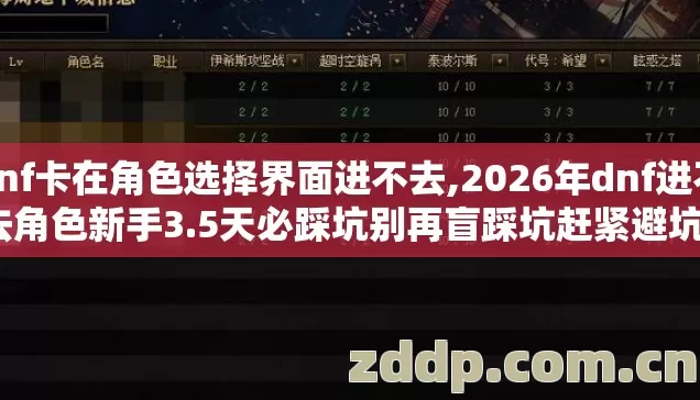 dnf卡在角色选择界面进不去,2026年dnf进不去角色新手3.5天必踩坑别再盲踩坑赶紧避坑？