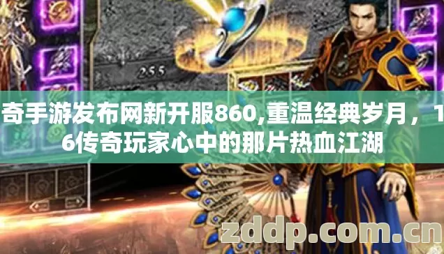 传奇手游发布网新开服860,重温经典岁月,1.76传奇玩家心中的那片热血江湖 传奇手游发布网新开服860,重温经典岁月,1.76传奇玩家心中的那片热血江湖