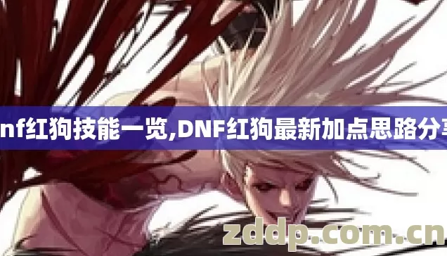 dnf红狗技能一览,DNF红狗最新加点思路分享 dnf红狗技能一览,DNF红狗最新加点思路分享
