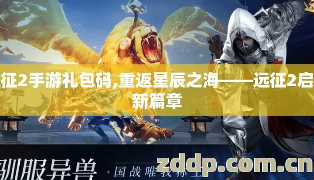 远征2手游礼包码,重返星辰之海——远征2启程新篇章 远征2手游礼包码,重返星辰之海——远征2启程新篇章