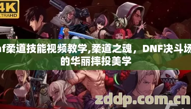 dnf柔道技能视频教学,柔道之魂,DNF决斗场中的华丽摔投美学 dnf柔道技能视频教学,柔道之魂,DNF决斗场中的华丽摔投美学
