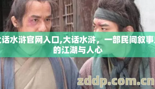 大话水浒官网入口,大话水浒,一部民间叙事里的江湖与人心 大话水浒官网入口,大话水浒,一部民间叙事里的江湖与人心