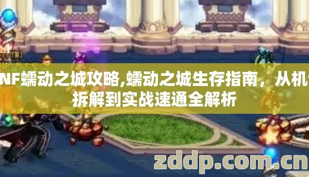 DNF蠕动之城攻略,蠕动之城生存指南，从机制拆解到实战速通全解析