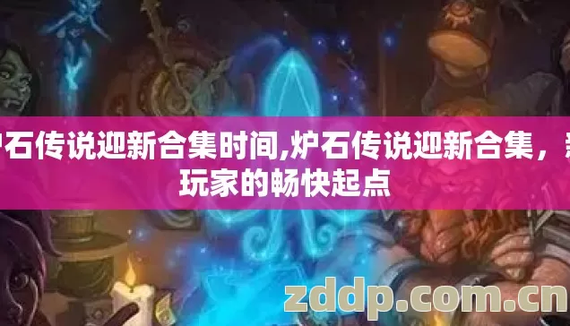 炉石传说迎新合集时间,炉石传说迎新合集，新玩家的畅快起点