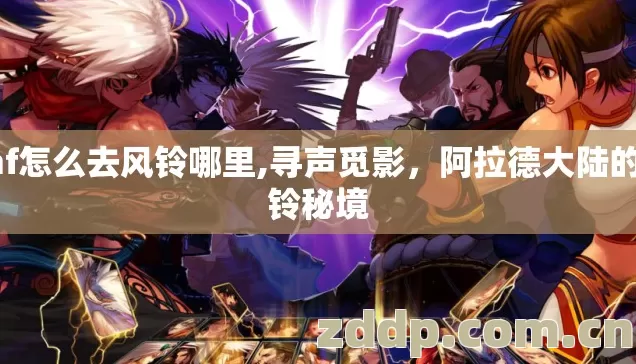 dnf怎么去风铃哪里,寻声觅影,阿拉德大陆的风铃秘境 dnf怎么去风铃哪里,寻声觅影,阿拉德大陆的风铃秘境