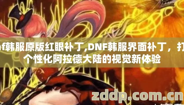 dnf韩服原版红眼补丁,DNF韩服界面补丁,打造个性化阿拉德大陆的视觉新体验 dnf韩服原版红眼补丁,DNF韩服界面补丁,打造个性化阿拉德大陆的视觉新体验