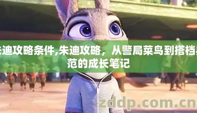 朱迪攻略条件,朱迪攻略,从警局菜鸟到搭档典范的成长笔记 朱迪攻略条件,朱迪攻略,从警局菜鸟到搭档典范的成长笔记