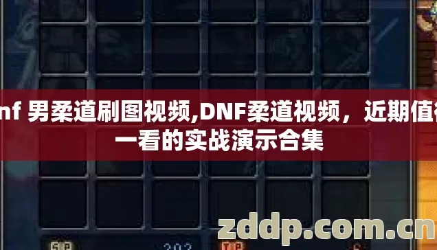 dnf 男柔道刷图视频,DNF柔道视频，近期值得一看的实战演示合集