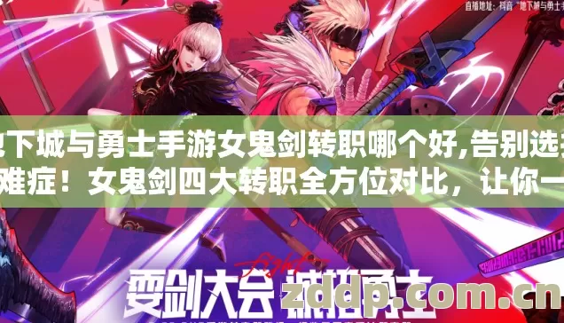 地下城与勇士手游女鬼剑转职哪个好,告别选择困难症！女鬼剑四大转职全方位对比，让你一次看懂该转谁