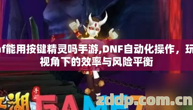 dnf能用按键精灵吗手游,DNF自动化操作,玩家视角下的效率与风险平衡 dnf能用按键精灵吗手游,DNF自动化操作,玩家视角下的效率与风险平衡