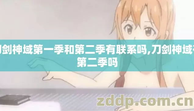 刀剑神域第一季和第二季有联系吗,刀剑神域有第二季吗 刀剑神域第一季和第二季有联系吗,刀剑神域有第二季吗