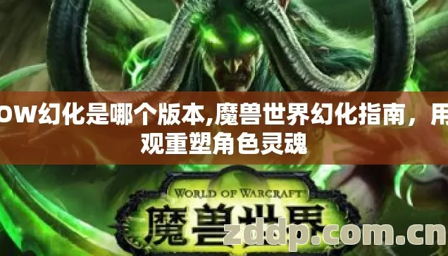 WOW幻化是哪个版本,魔兽世界幻化指南,用外观重塑角色灵魂 WOW幻化是哪个版本,魔兽世界幻化指南,用外观重塑角色灵魂