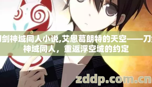 刀剑神域同人小说,艾恩葛朗特的天空——刀剑神域同人,重返浮空城的约定 刀剑神域同人小说,艾恩葛朗特的天空——刀剑神域同人,重返浮空城的约定