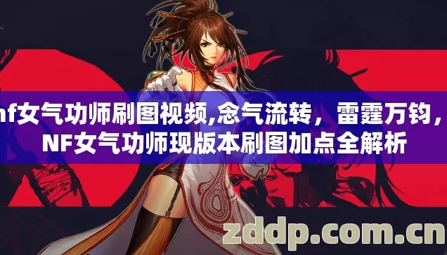 dnf女气功师刷图视频,念气流转，雷霆万钧，DNF女气功师现版本刷图加点全解析
