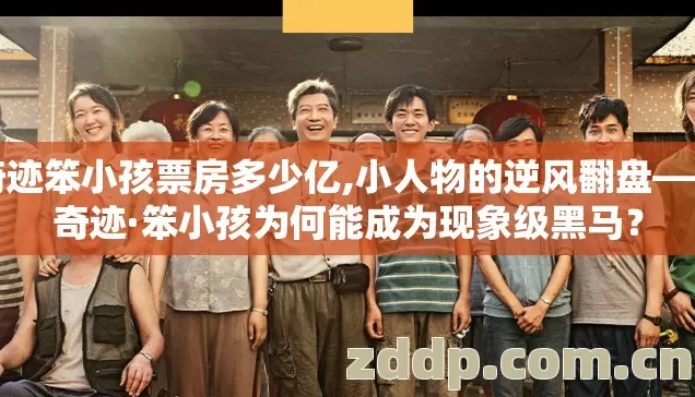 奇迹笨小孩票房多少亿,小人物的逆风翻盘——奇迹·笨小孩为何能成为现象级黑马? 奇迹笨小孩票房多少亿,小人物的逆风翻盘——奇迹·笨小孩为何能成为现象级黑马?