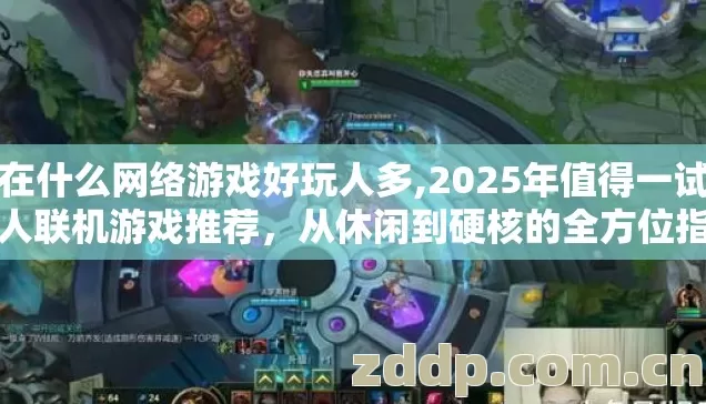 现在什么网络游戏好玩人多,2025年值得一试的多人联机游戏推荐,从休闲到硬核的全方位指南 现在什么网络游戏好玩人多,2025年值得一试的多人联机游戏推荐,从休闲到硬核的全方位指南