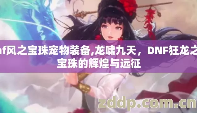 Dnf风之宝珠宠物装备,龙啸九天，DNF狂龙之啸宝珠的辉煌与远征